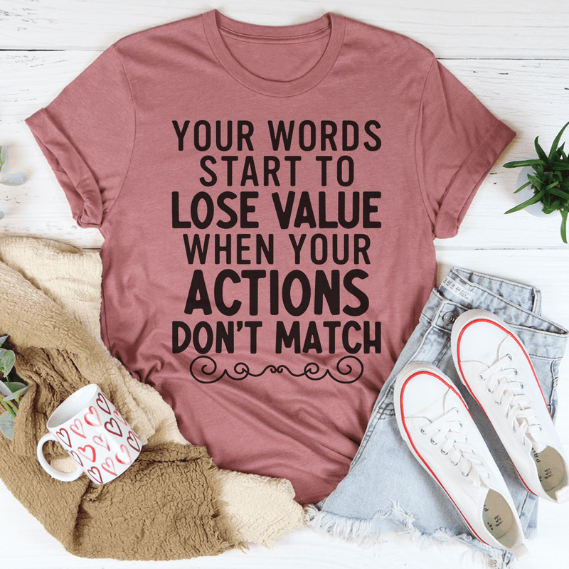 Your Words Start to Lose Value When Your Actions Don't Match T-Shirt