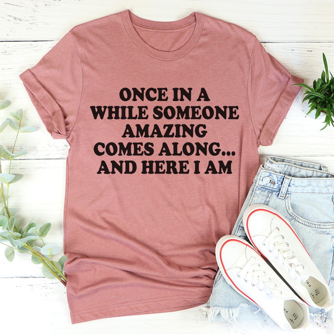 Once in a While Someone Amazing Comes Along and Here I Am T-Shirt