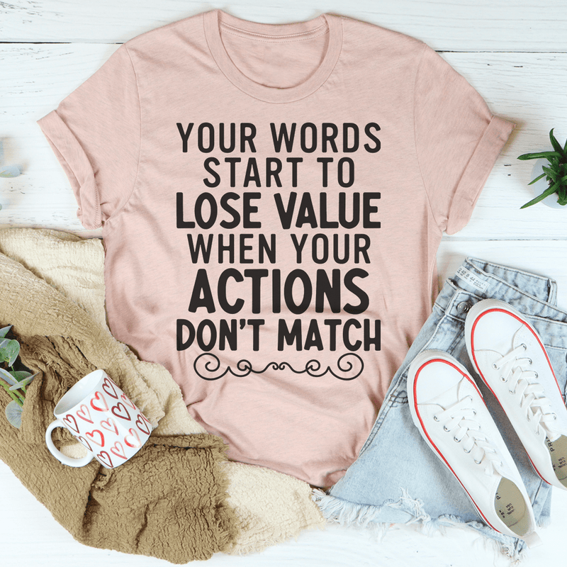 Your Words Start to Lose Value When Your Actions Don't Match T-Shirt