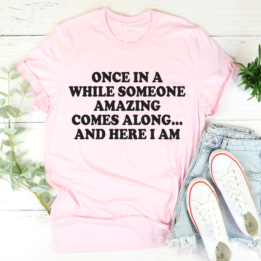 Once in a While Someone Amazing Comes Along and Here I Am T-Shirt