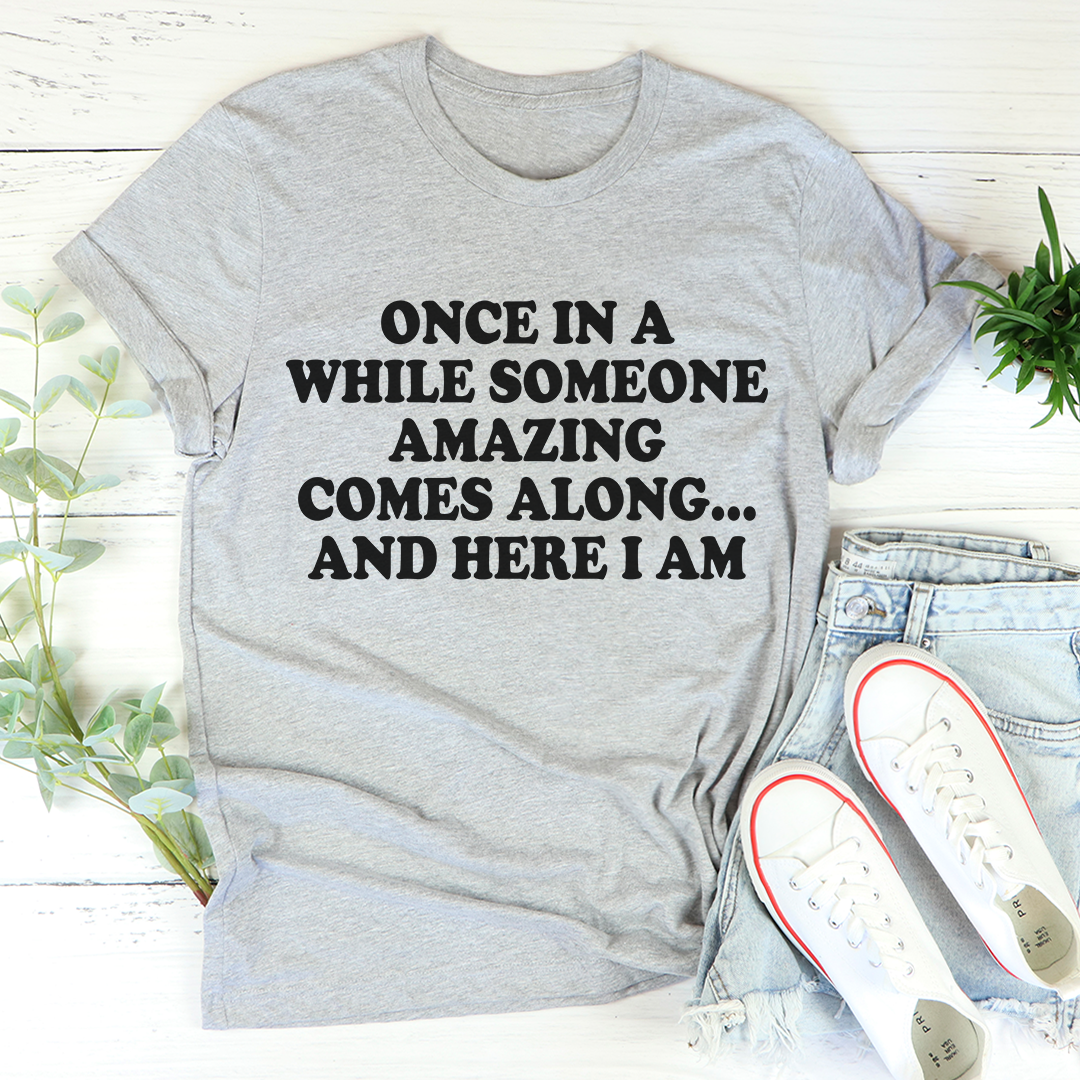 Once in a While Someone Amazing Comes Along and Here I Am T-Shirt