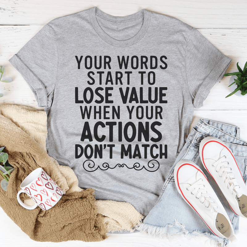 Your Words Start to Lose Value When Your Actions Don't Match T-Shirt