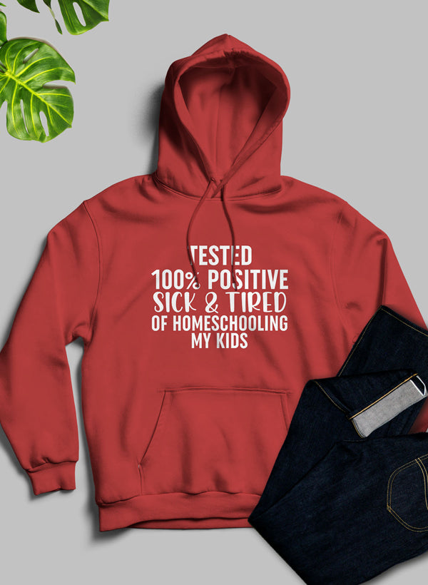 Tested 100% Positive Sick & Tired of Homeschooling My Kids Hoodie