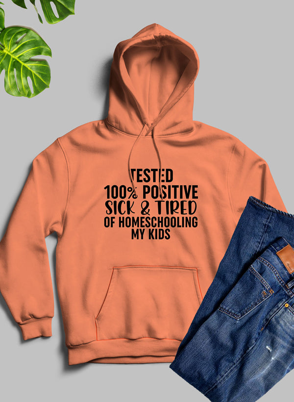 Tested 100% Positive Sick & Tired of Homeschooling My Kids Hoodie