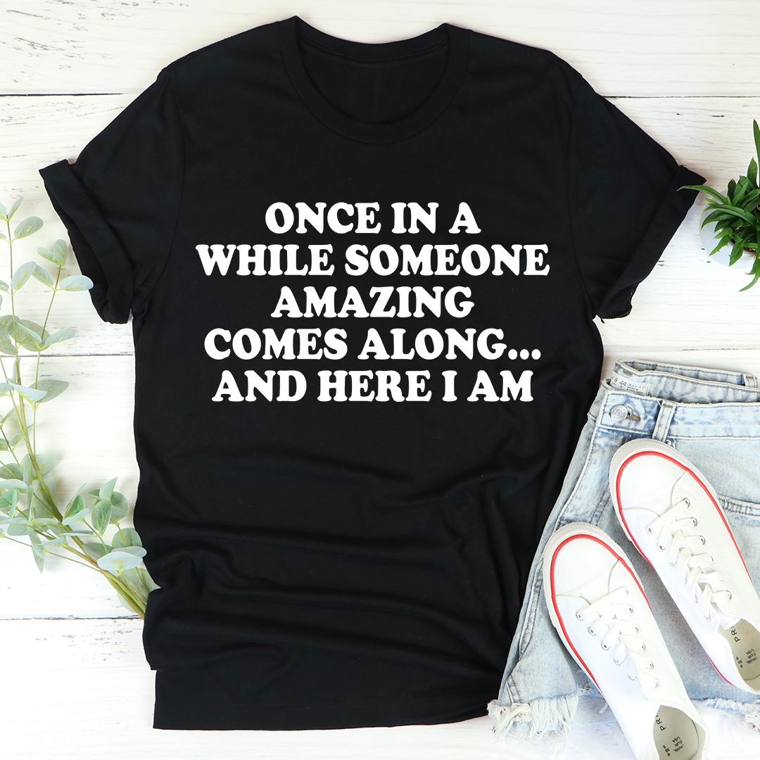 Once in a While Someone Amazing Comes Along and Here I Am T-Shirt