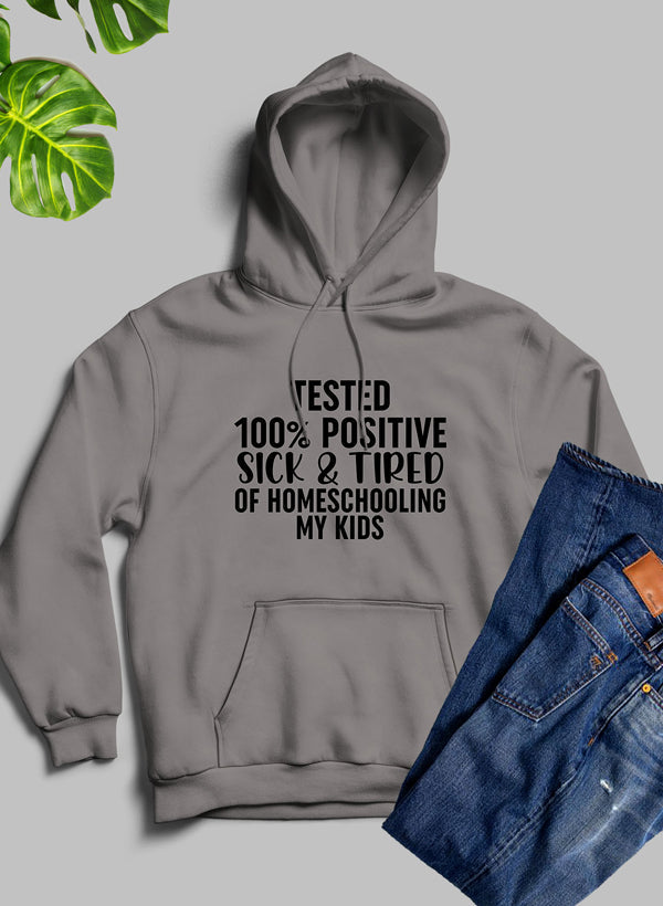 Tested 100% Positive Sick & Tired of Homeschooling My Kids Hoodie