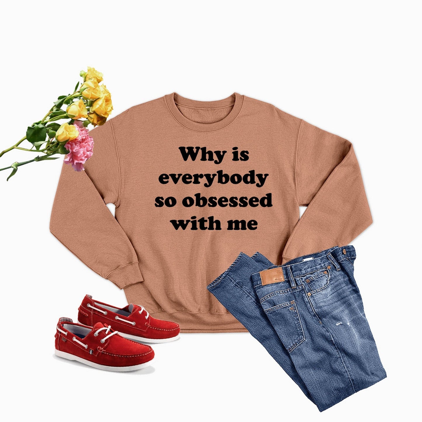 Why Is Everybody So Obsessed With Me Sweat Shirt