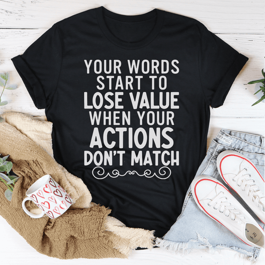 Your Words Start to Lose Value When Your Actions Don't Match T-Shirt